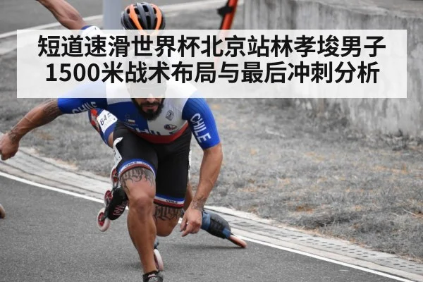 短道速滑世界杯北京站林孝埈男子1500米战术布局与最后冲刺分析