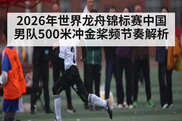 2026年世界龙舟锦标赛中国男队500米冲金桨频节奏解析