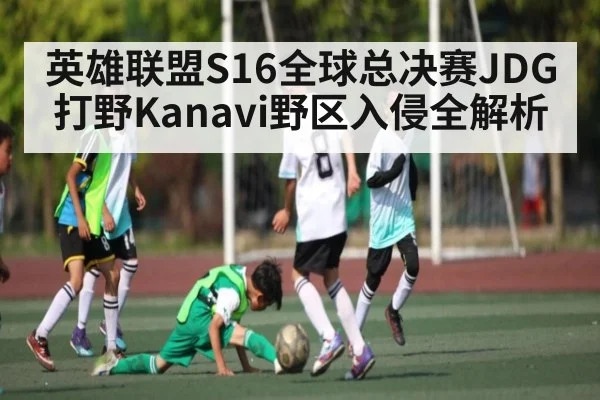 英雄联盟S16全球总决赛JDG打野Kanavi野区入侵全解析